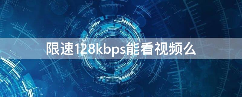 限速128kbps能看视频么（128kbps能看视频吗）