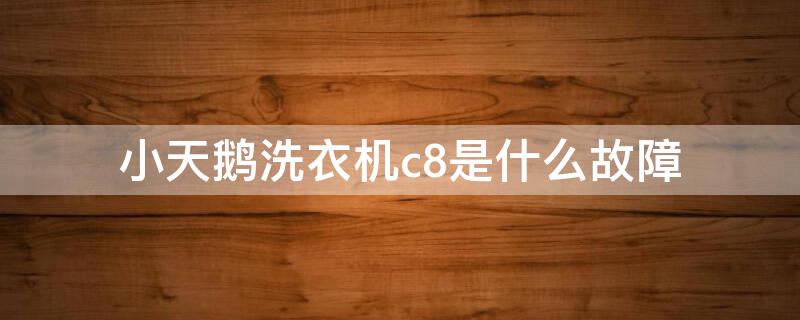 小天鵝洗衣機c8是什么故障 小天鵝滾筒洗衣機出現(xiàn)c8是什么故障