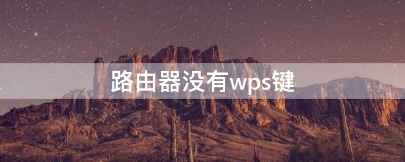 路由器没有wps键 路由器没有wps键打印机怎么连接