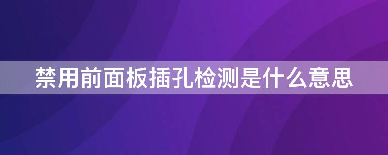 禁用前面板插孔檢測(cè)是什么意思（禁用前面面板插孔檢測(cè)）