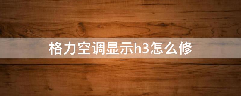 格力空调显示h3怎么修（格力空调报h3解决方法）