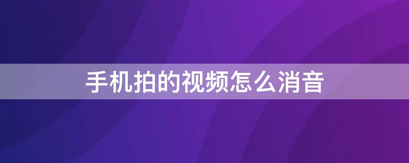 手机拍的视频怎么消音 手机视频怎么能消音