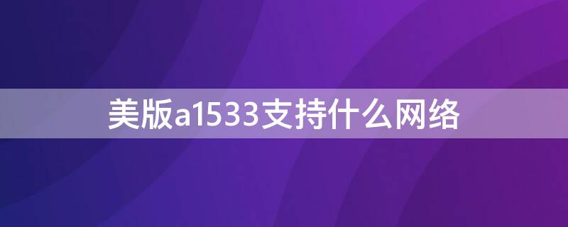 美版a1533支持什么网络 美版a1532支持什么网络