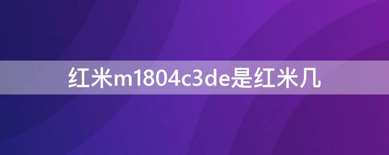 红米m1804c3de是红米几（红米m1804c3de是什么型号）