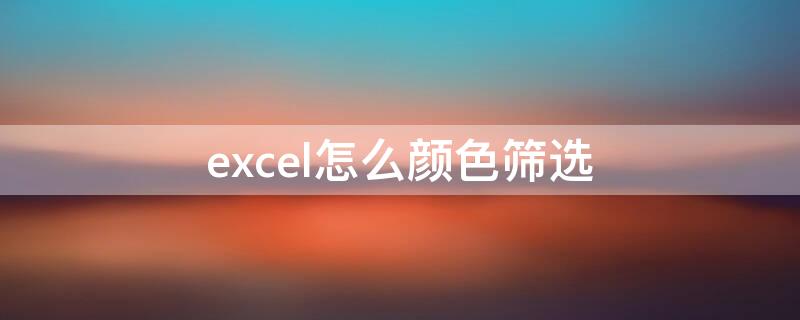 excel怎么颜色筛选（excel怎么颜色筛选整行）