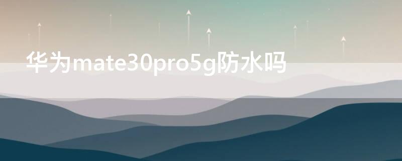 华为mate30pro5g防水吗（华为mate305G防水吗）