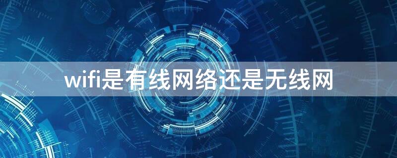 wifi是有线网络还是无线网（wifi是有线宽带还是无线宽带）