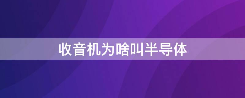 收音機(jī)為啥叫半導(dǎo)體 為什么收音機(jī)又叫半導(dǎo)體