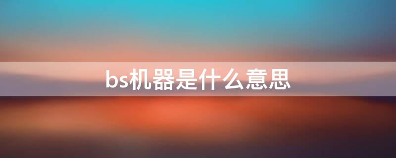 bs机器是什么意思（bs机器是什么意思iphone）