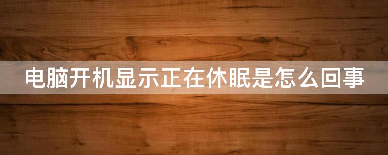 电脑开机显示正在休眠是怎么回事（电脑开机就正在休眠）