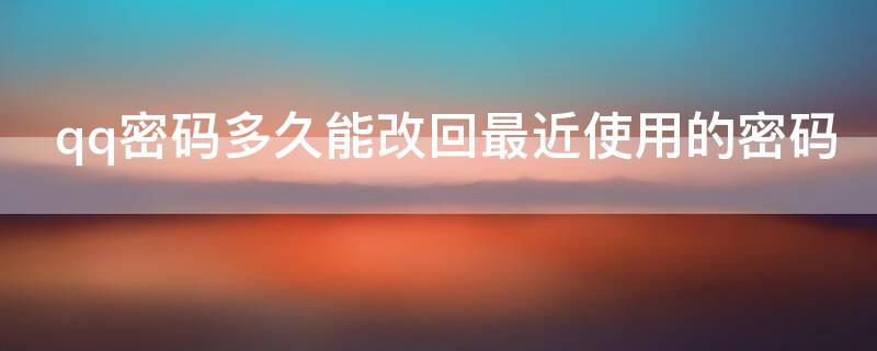 qq密码多久能改回最近使用的密码 qq密码多久可以更改一次