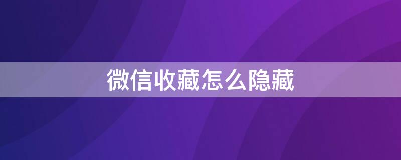 微信收藏怎么隐藏（微信收藏怎么隐藏发朋友圈）