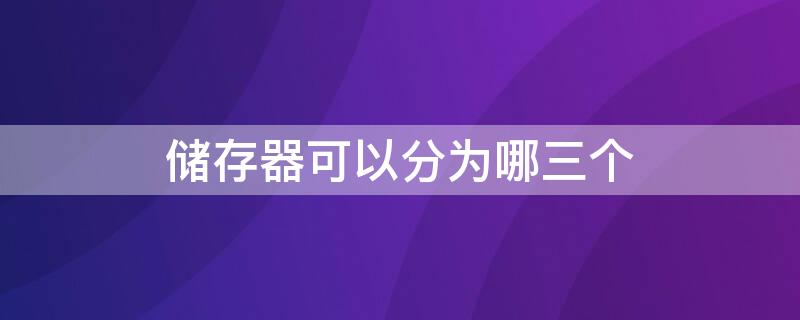 储存器可以分为哪三个 储存器可以分为哪两大类