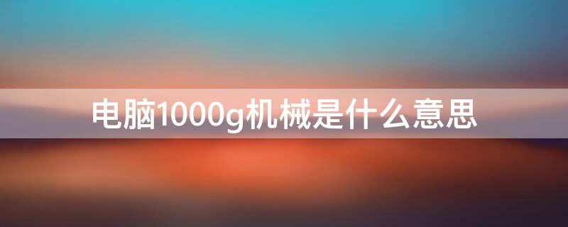 电脑1000g机械是什么意思 1000g机械硬盘是什么意思