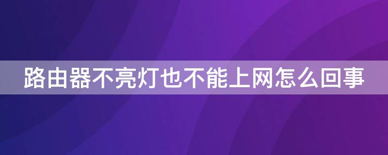 路由器不亮灯也不能上网怎么回事 路由器灯不亮但能上网是怎么回事