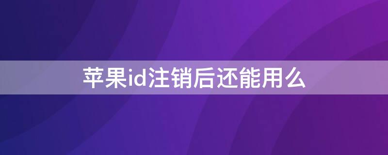 iPhoneid注销后还能用么 iphoneid注销还能用吗