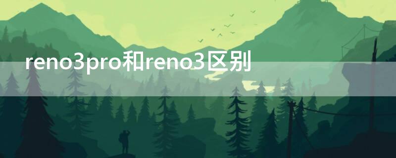 reno3pro和reno3区别 reno3好还是reno3pro好