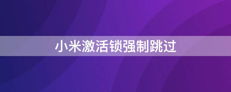 小米激活鎖強(qiáng)制跳過(guò)