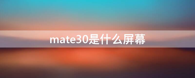 mate30是什么屏幕 mate30屏幕