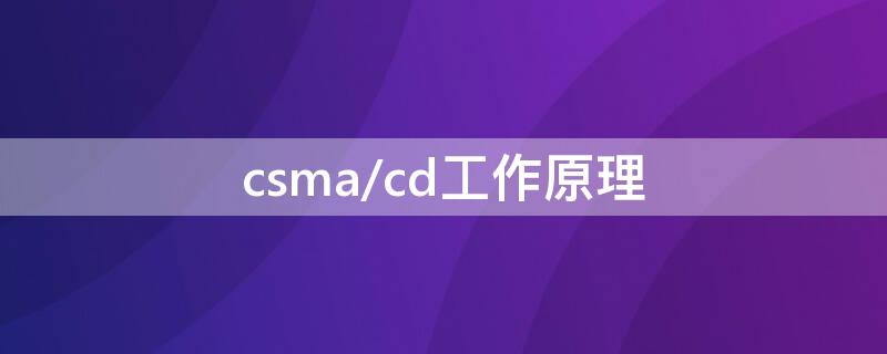 csma/cd工作原理 csma/cd工作原理和过程