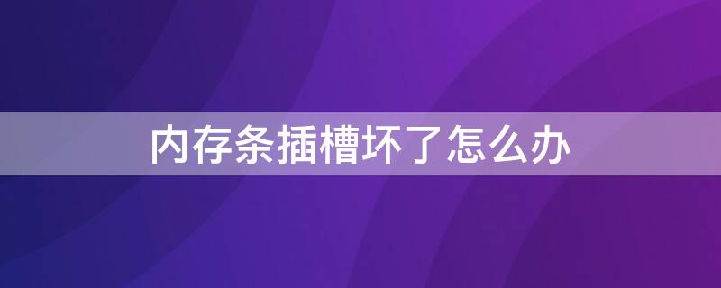 内存条插槽坏了怎么办 插内存条的槽坏了