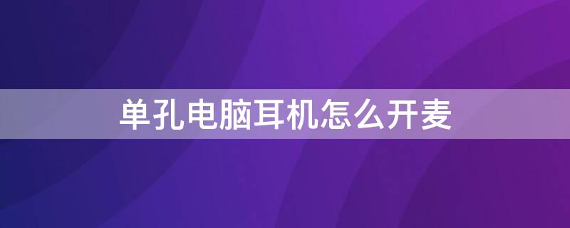 单孔电脑耳机怎么开麦 电脑耳机如何开麦