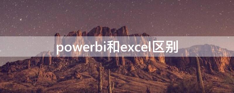 powerbi和excel区别 power bi和excel的区别