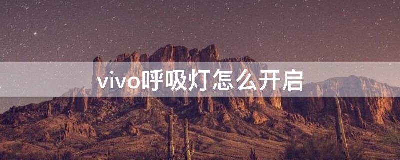 vivo呼吸燈怎么開啟（vivo怎么打開呼吸燈）