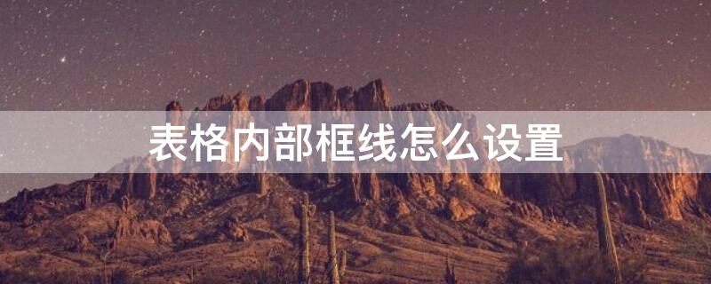 表格内部框线怎么设置 表格内框线在哪设置