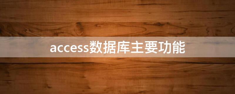 access數(shù)據(jù)庫(kù)主要功能（簡(jiǎn)述access數(shù)據(jù)庫(kù)的基本功能）