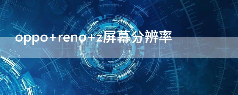 oppo reno z屏幕分辨率