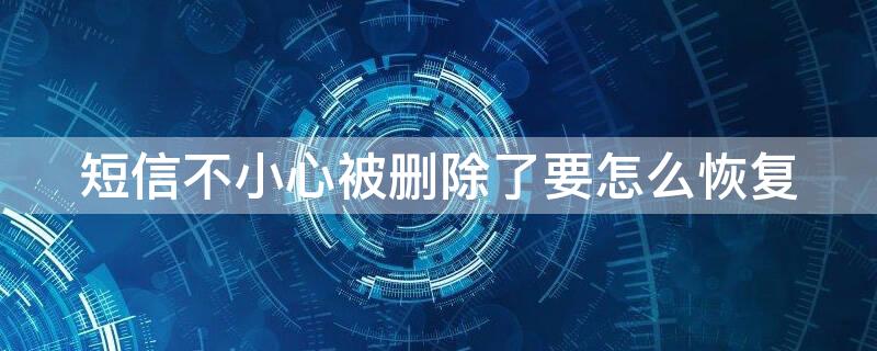 短信不小心被删除了要怎么恢复 苹果短信不小心被删除了要怎么恢复