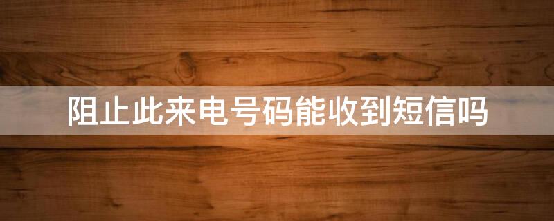 阻止此来电号码能收到短信吗（阻止此来电号码能收到短信吗对方有提示嘛）