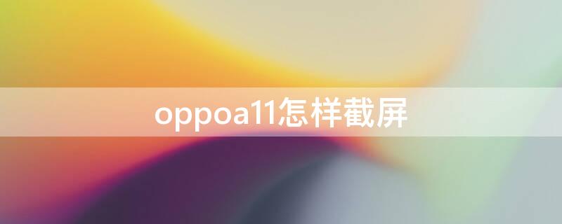 oppoa11怎样截屏 oppoa11手机怎样截屏