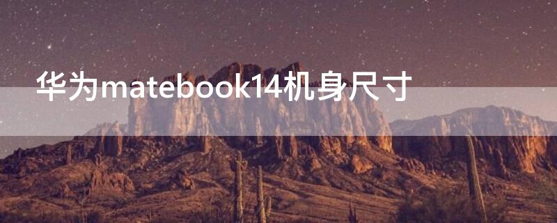 華為matebook14機(jī)身尺寸（華為matebook14 屏幕尺寸）