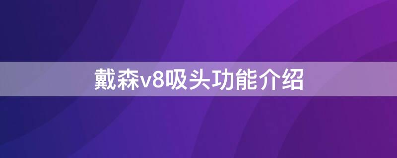 戴森v8吸头功能介绍（戴森吸尘器v8吸头功能介绍）