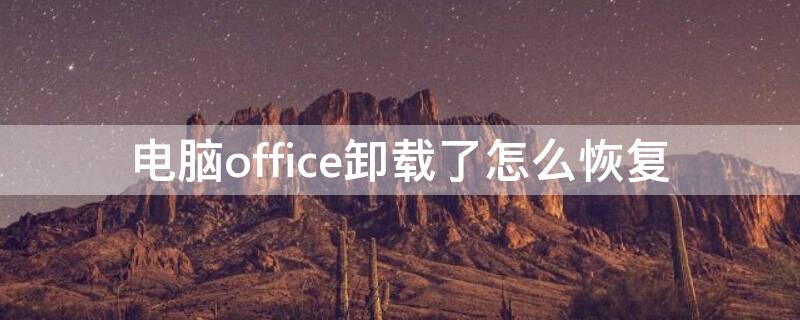 电脑office卸载了怎么恢复 电脑的office卸载了怎么恢复