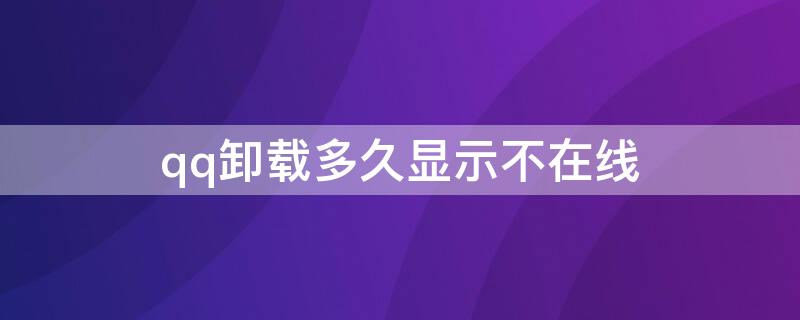 qq卸载多久显示不在线 qq不退直接卸载,会不会显示在线