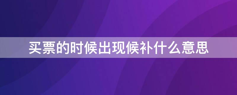 买票的时候出现候补什么意思 买票时出现候补是什么意思