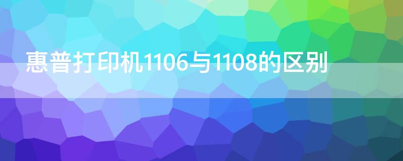 惠普打印机1106与1108的区别 惠普1108是什么类型打印机