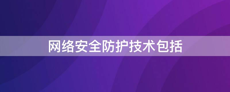 网络安全防护技术包括（网络安全防护主要包括）