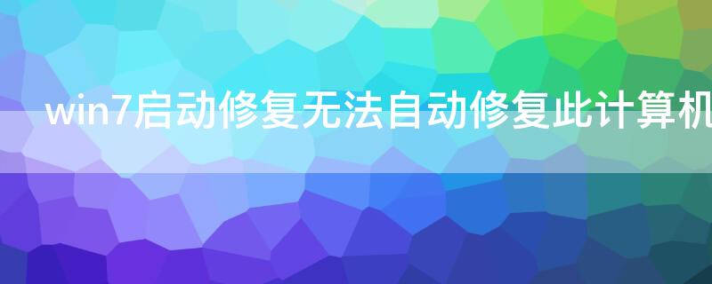 win7啟動(dòng)修復(fù)無(wú)法自動(dòng)修復(fù)此計(jì)算機(jī)怎么辦