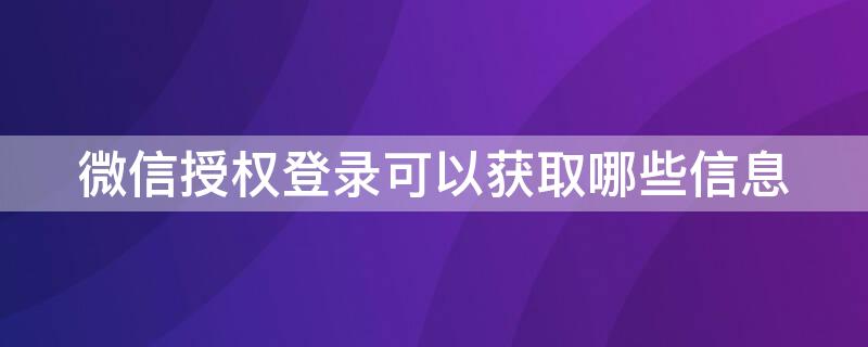 微信授權(quán)登錄可以獲取哪些信息（微信獲取用戶授權(quán)）