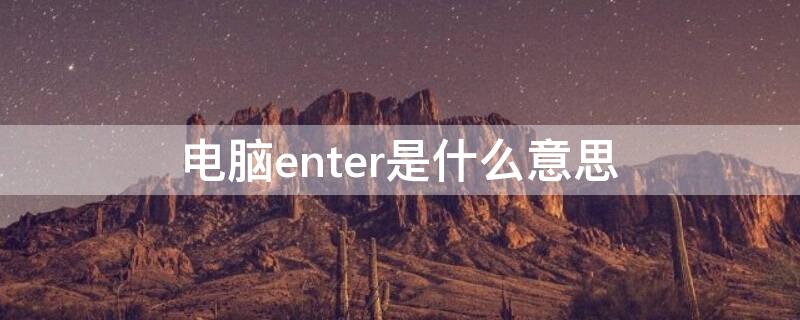 电脑enter是什么意思 电脑enter是哪个