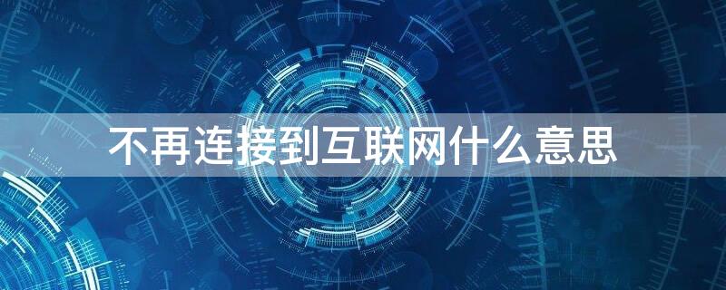 不再连接到互联网什么意思 什么叫不再连接到互联网