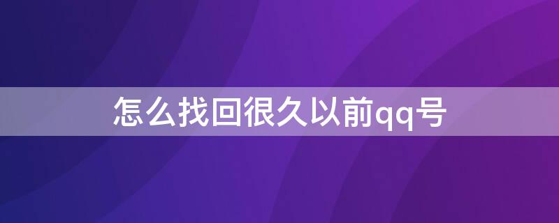 怎么找回很久以前qq号（怎样找回很多年前的qq号）