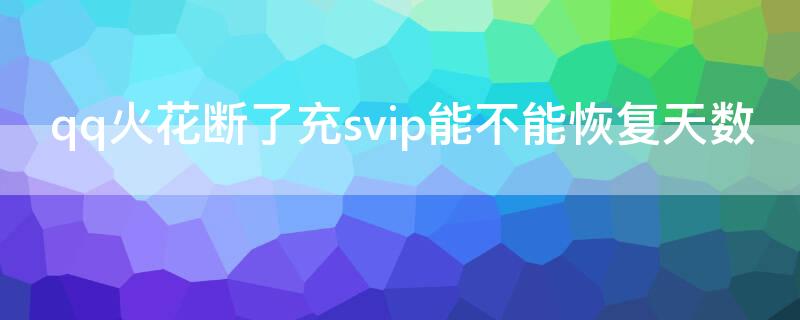 qq火花断了充svip能不能恢复天数