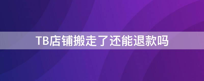 TB店铺搬走了还能退款吗 tb退款等待商家处理