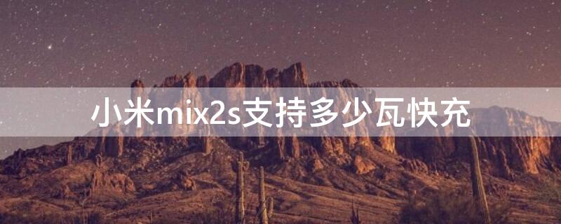 小米mix2s支持多少瓦快充 小米mix2s支持多少瓦的快充