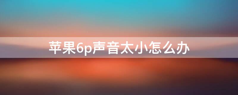 iPhone6p聲音太小怎么辦